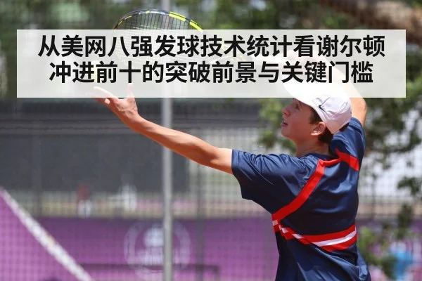 从美网八强发球技术统计看谢尔顿冲进前十的突破前景与关键门槛