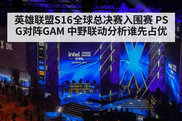 英雄联盟S16全球总决赛入围赛 PSG对阵GAM 中野联动分析谁先占优