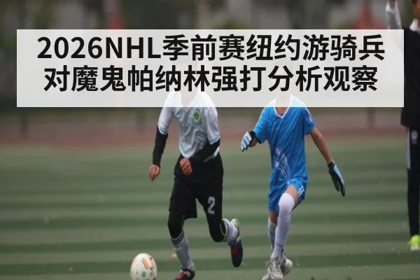 2026NHL季前赛纽约游骑兵对魔鬼帕纳林强打分析观察