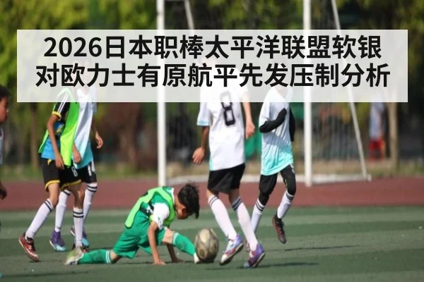 2026日本职棒太平洋联盟软银对欧力士有原航平先发压制分析